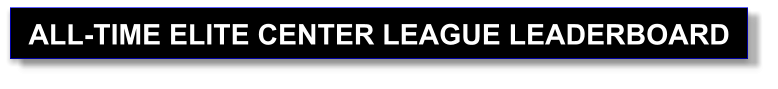 ALL-TIME ELITE CENTER LEAGUE LEADERBOARD