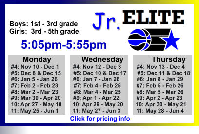 ALL-TIME ELITE CENTER LEAGUE LEADERBOARD STATS & RESULTS Click to View  Jr. Boys: 1st - 3rd grade Girls:  3rd - 5th grade      5:05pm-5:55pm        Monday		Wednesday	       Thursday   #4: Nov 10 - Dec 1         #4: Nov 12 - Dec 3          #4: Nov 13 - Dec 4          #5: Dec 8 & Dec 15        #5: Dec 10 & Dec 17       #5: Dec 11 & Dec 18   #6: Jan 5 - Jan 26          #6: Jan 7 - Jan 28           #6: Jan 8 - Jan 29   #7: Feb 2 - Feb 23          #7: Feb 4 - Feb 25          #7: Feb 5 - Feb 26   #8: Mar 2 - Mar 23          #8: Mar 4 - Mar 25          #8: Mar 5 - Mar 26   #9: Mar 30 - Apr 20        #9: Apr 1 - Apr 22           #9: Apr 2 - Apr 23   10: Apr 27 - May 18       10: Apr 29 - May 20        10: Apr 30 - May 21   11: May 25 - Jun 1         11: May 27 - Jun 3          11: May 28 - Jun 4   Click for pricing info