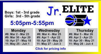 ALL-TIME ELITE CENTER LEAGUE LEADERBOARD STATS & RESULTS Click to View  Jr. Boys: 1st - 3rd grade Girls:  3rd - 5th grade      5:05pm-5:55pm        Monday            Wednesday	       Thursday   #8: Mar 2 - Mar 23          #8: Mar 4 - Mar 25          #8: Mar 5 - Mar 26   #9: Mar 30 - Apr 20        #9: Apr 1 - Apr 22           #9: Apr 2 - Apr 23   10: Apr 27 - May 18       10: Apr 29 - May 20        10: Apr 30 - May 21   11: May 25 - Jun 1         11: May 27 - Jun 3          11: May 28 - Jun 4   Click for pricing info