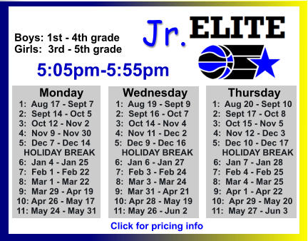 ALL-TIME ELITE CENTER LEAGUE LEADERBOARD STATS & RESULTS Click to View  Jr. Boys: 1st - 4th grade Girls:  3rd - 5th grade      5:05pm-5:55pm        Monday            Wednesday	       Thursday  1:  Aug 17 - Sept 7         1:  Aug 19 - Sept 9         1:  Aug 20 - Sept 10  2:  Sept 14 - Oct 5          2:  Sept 16 - Oct 7          2:  Sept 17 - Oct 8   3:  Oct 12 - Nov 2           3:  Oct 14 - Nov 4           3:  Oct 15 - Nov 5  4:  Nov 9 - Nov 30          4:  Nov 11 - Dec 2           4:  Nov 12 - Dec 3  5:  Dec 7 - Dec 14          5:  Dec 9 - Dec 16           5:  Dec 10 - Dec 17    HOLIDAY BREAK           HOLIDAY BREAK            HOLIDAY BREAK  6:  Jan 4 - Jan 25           6:  Jan 6 - Jan 27            6:  Jan 7 - Jan 28  7:  Feb 1 - Feb 22           7:  Feb 3 - Feb 24           7:  Feb 4 - Feb 25  8:  Mar 1 - Mar 22           8:  Mar 3 - Mar 24           8:  Mar 4 - Mar 25  9:  Mar 29 - Apr 19         9:  Mar 31 - Apr 21          9:  Apr 1 - Apr 22 10: Apr 26 - May 17        10: Apr 28 - May 19        10:  Apr 29 - May 20 11: May 24 - May 31       11: May 26 - Jun 2          11:  May 27 - Jun 3  Click for pricing info
